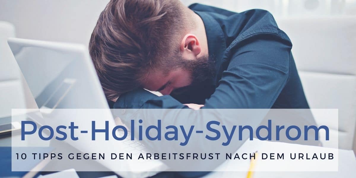 Post-Holiday-Syndrom: 10 Tipps gegen den Arbeitsfrust nach dem Urlaub